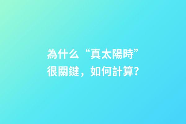 為什么“真太陽時”很關鍵，如何計算？