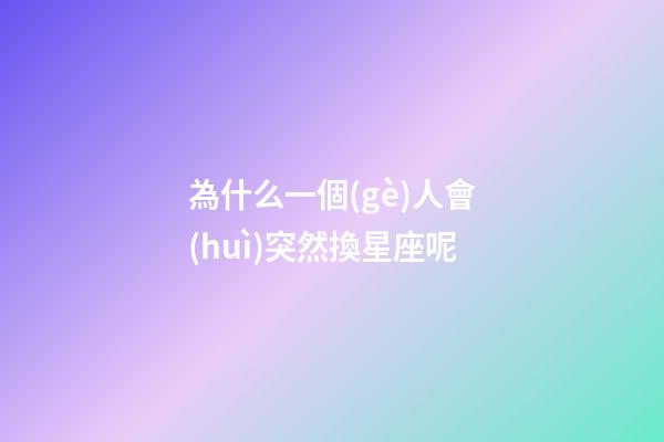 為什么一個(gè)人會(huì)突然換星座呢-第1張-星座運(yùn)勢(shì)-玄機(jī)派