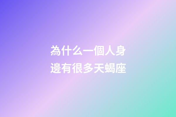 為什么一個人身邊有很多天蝎座-第1張-星座運勢-玄機派