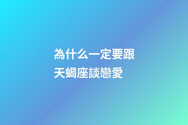 為什么一定要跟天蝎座談戀愛-第1張-星座運(yùn)勢(shì)-玄機(jī)派