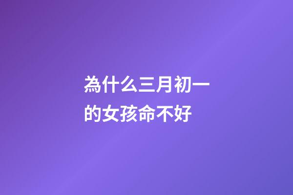 為什么三月初一的女孩命不好(農(nóng)村俗語(yǔ)“三月怕三七，四月怕初一”，指的什么？為什么怕？)