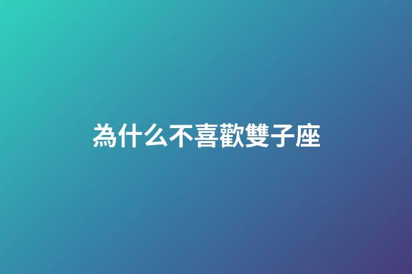 為什么不喜歡雙子座-第1張-星座運勢-玄機派