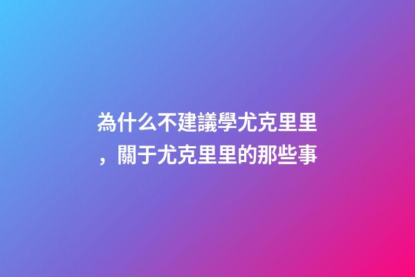 為什么不建議學尤克里里，關于尤克里里的那些事-第1張-觀點-玄機派