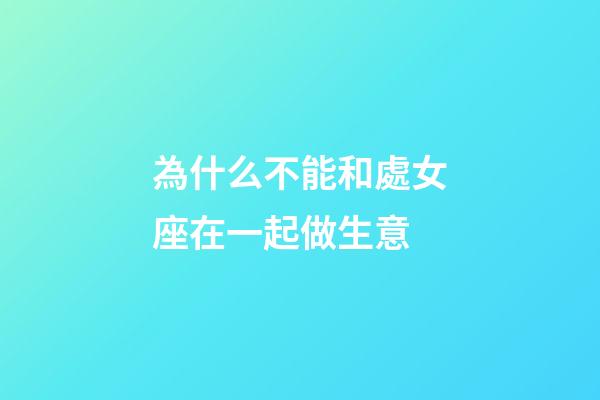 為什么不能和處女座在一起做生意-第1張-星座運勢-玄機派
