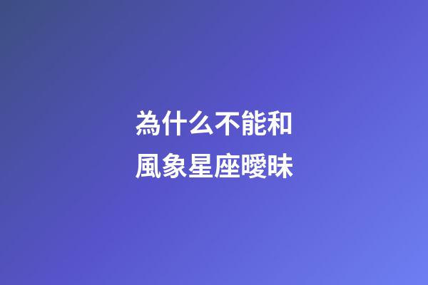 為什么不能和風象星座曖昧-第1張-星座運勢-玄機派