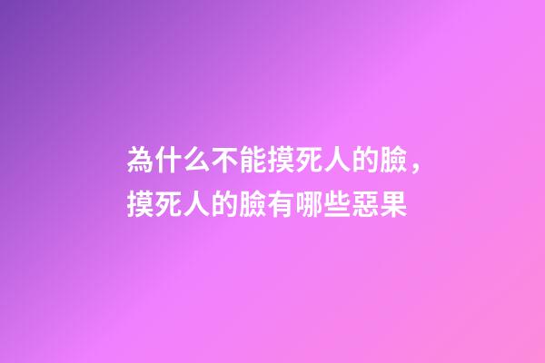 為什么不能摸死人的臉，摸死人的臉有哪些惡果