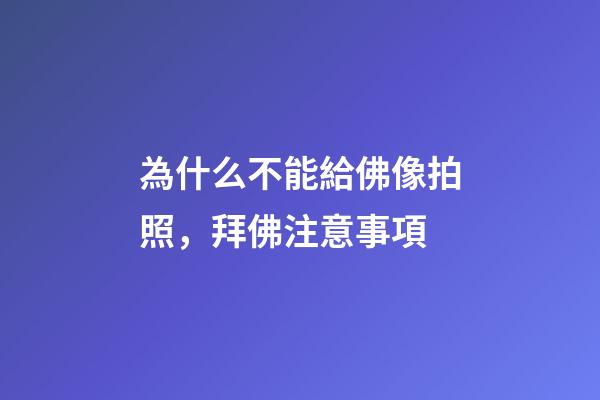 為什么不能給佛像拍照，拜佛注意事項
