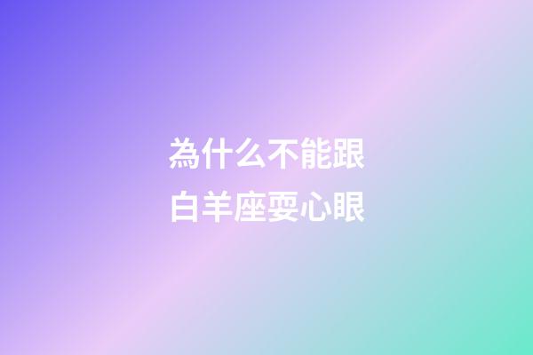 為什么不能跟白羊座耍心眼-第1張-星座運勢-玄機派
