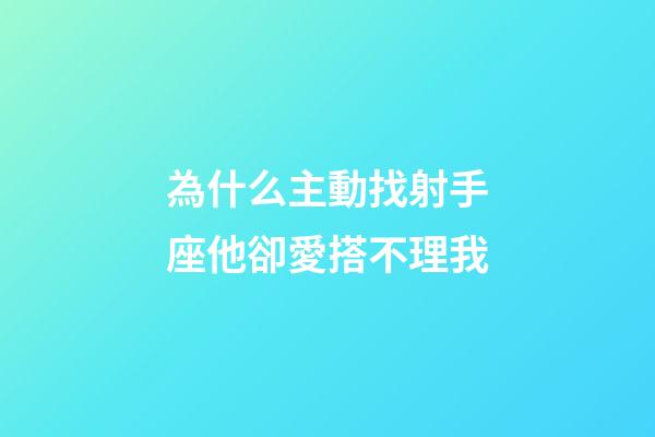 為什么主動找射手座他卻愛搭不理我-第1張-星座運勢-玄機派