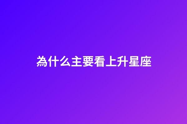 為什么主要看上升星座-第1張-星座運勢-玄機派