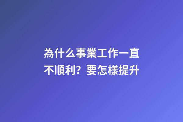 為什么事業工作一直不順利？要怎樣提升