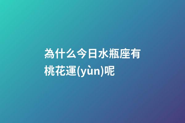 為什么今日水瓶座有桃花運(yùn)呢-第1張-星座運(yùn)勢-玄機(jī)派