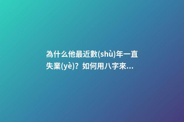 為什么他最近數(shù)年一直失業(yè)？如何用八字來(lái)解釋？