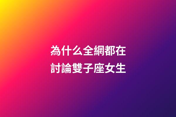 為什么全網都在討論雙子座女生-第1張-星座運勢-玄機派