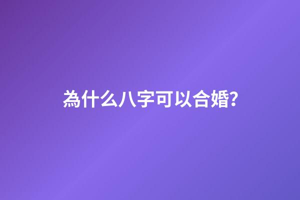 為什么八字可以合婚？
