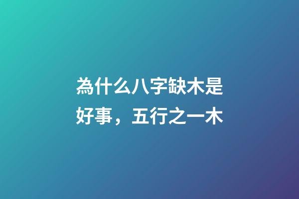 為什么八字缺木是好事，五行之一木-第1張-觀點-玄機派
