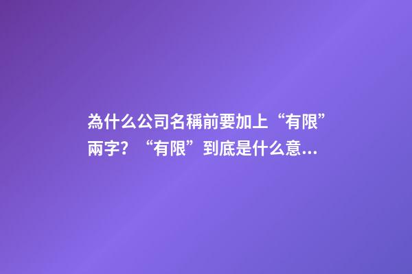為什么公司名稱前要加上“有限”兩字？“有限”到底是什么意思？-第1張-公司起名-玄機派