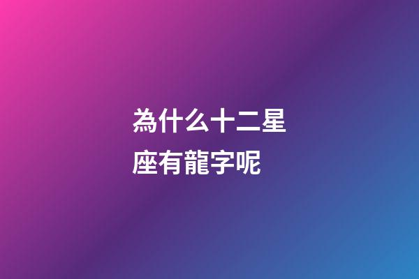 為什么十二星座有龍字呢-第1張-星座運勢-玄機派