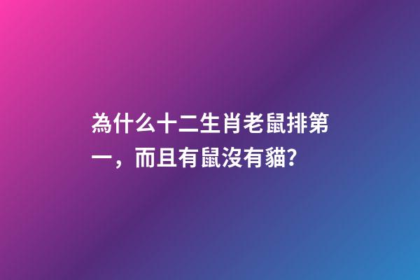 為什么十二生肖老鼠排第一，而且有鼠沒有貓？-第1張-觀點-玄機派