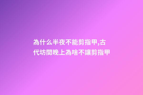 為什么半夜不能剪指甲,古代坊間晚上為啥不讓剪指甲-第1張-觀點(diǎn)-玄機(jī)派