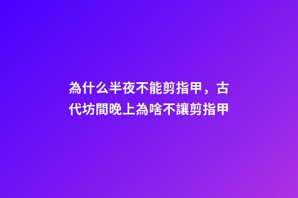 為什么半夜不能剪指甲，古代坊間晚上為啥不讓剪指甲-第1張-觀點(diǎn)-玄機(jī)派