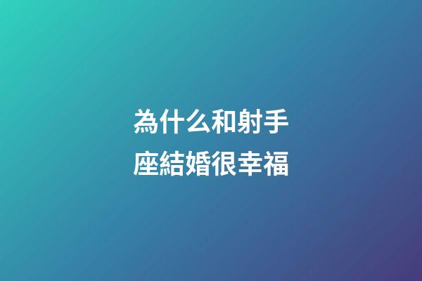 為什么和射手座結婚很幸福-第1張-星座運勢-玄機派