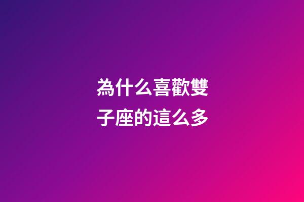 為什么喜歡雙子座的這么多-第1張-星座運勢-玄機派