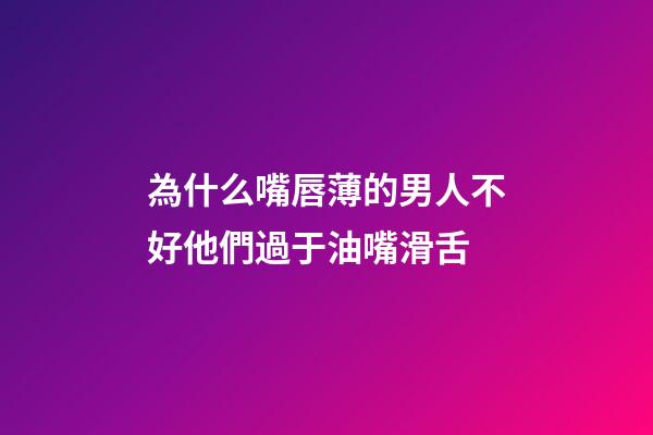 為什么嘴唇薄的男人不好?他們過于油嘴滑舌