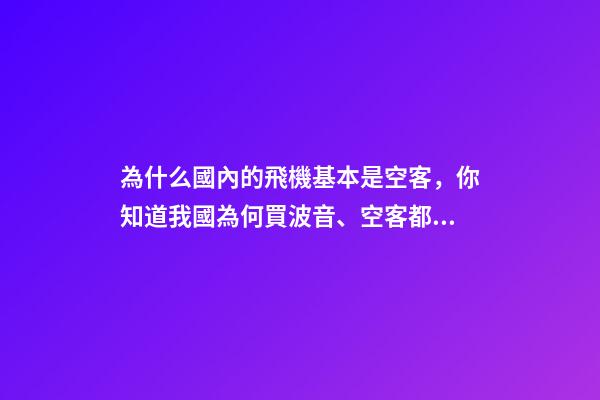 為什么國內的飛機基本是空客，你知道我國為何買波音、空客都幾百億幾百億買嗎-第1張-觀點-玄機派