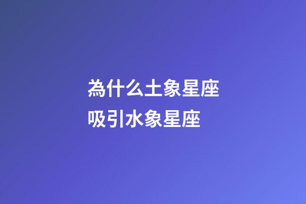 為什么土象星座吸引水象星座-第1張-星座運勢-玄機派