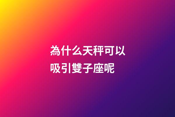 為什么天秤可以吸引雙子座呢-第1張-星座運勢-玄機派