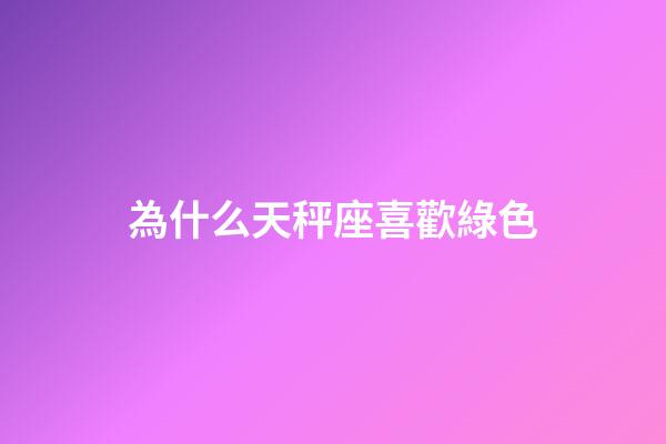 為什么天秤座喜歡綠色-第1張-星座運(yùn)勢-玄機(jī)派