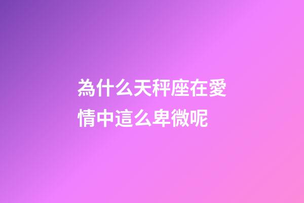 為什么天秤座在愛情中這么卑微呢-第1張-星座運勢-玄機派
