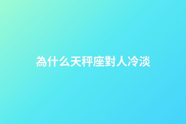 為什么天秤座對人冷淡-第1張-星座運勢-玄機派
