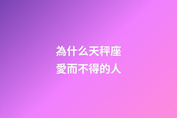 為什么天秤座愛而不得的人-第1張-星座運勢-玄機派