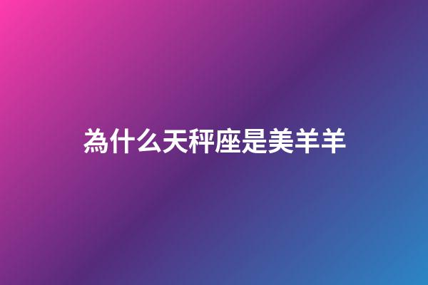 為什么天秤座是美羊羊-第1張-星座運勢-玄機派