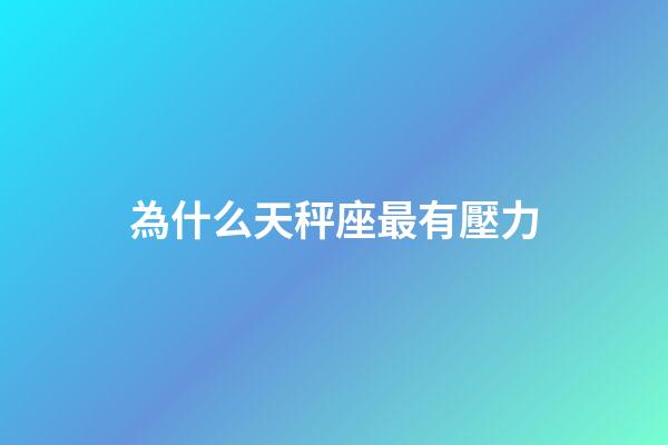 為什么天秤座最有壓力-第1張-星座運勢-玄機派