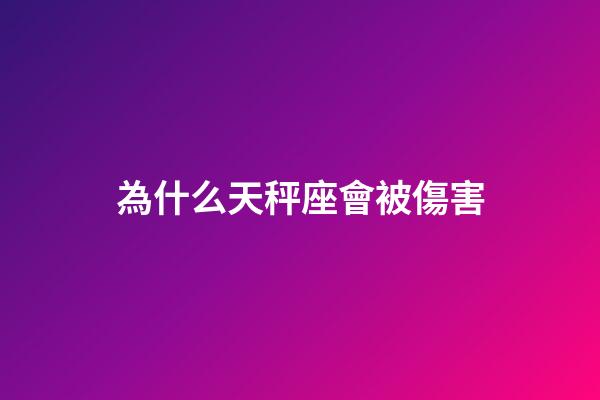 為什么天秤座會被傷害-第1張-星座運勢-玄機派