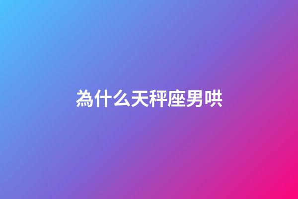 為什么天秤座男哄-第1張-星座運(yùn)勢(shì)-玄機(jī)派