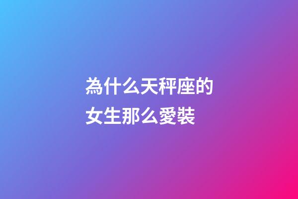 為什么天秤座的女生那么愛裝-第1張-星座運(yùn)勢(shì)-玄機(jī)派