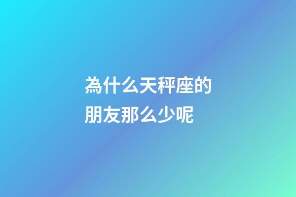 為什么天秤座的朋友那么少呢-第1張-星座運勢-玄機派