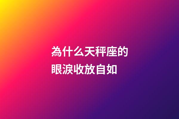 為什么天秤座的眼淚收放自如-第1張-星座運勢-玄機派