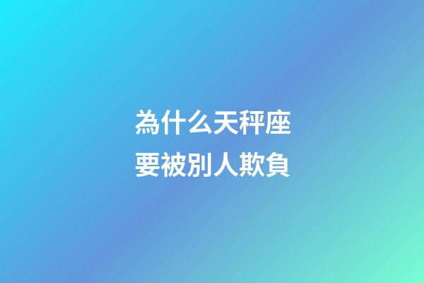 為什么天秤座要被別人欺負-第1張-星座運勢-玄機派