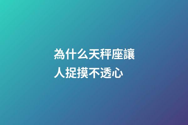 為什么天秤座讓人捉摸不透心-第1張-星座運勢-玄機派