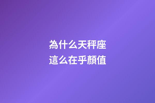 為什么天秤座這么在乎顏值