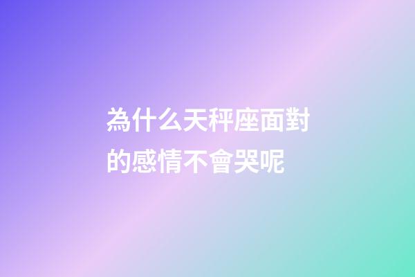為什么天秤座面對的感情不會哭呢-第1張-星座運勢-玄機派