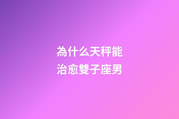 為什么天秤能治愈雙子座男-第1張-星座運勢-玄機派