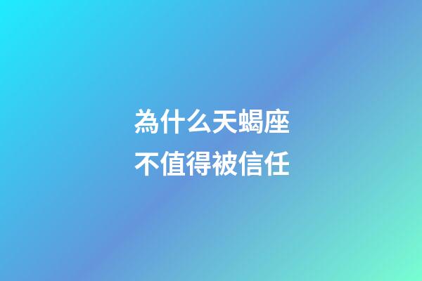 為什么天蝎座不值得被信任-第1張-星座運(yùn)勢(shì)-玄機(jī)派