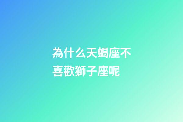 為什么天蝎座不喜歡獅子座呢-第1張-星座運勢-玄機派