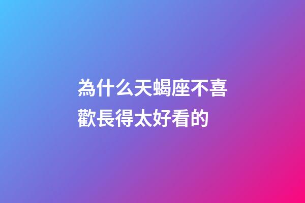 為什么天蝎座不喜歡長得太好看的-第1張-星座運勢-玄機派